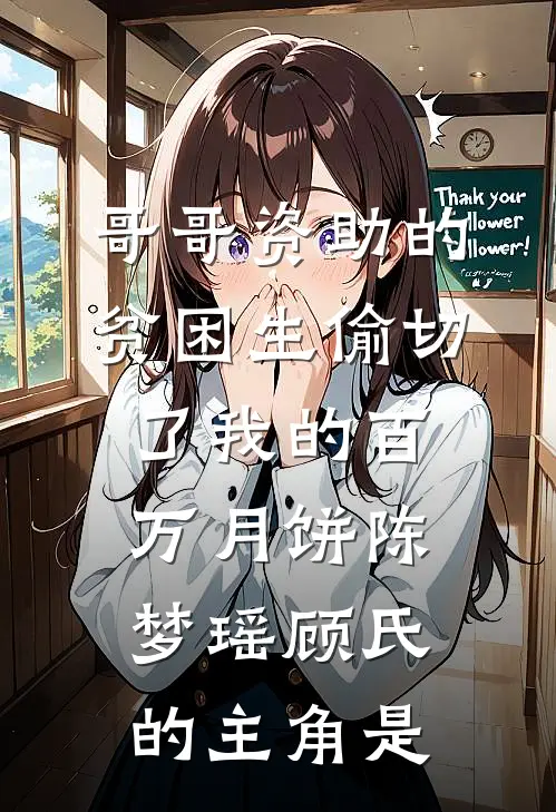 哥哥资助的贫困生偷切了我的百万月饼(陈梦瑶顾氏)的主角是