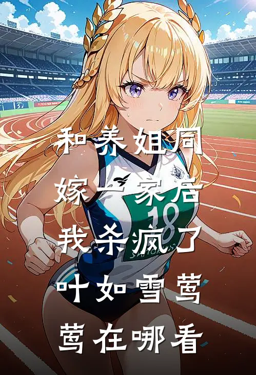 和养姐同嫁一家后，我杀疯了(叶如雪莺莺)在哪看