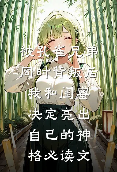 被孔雀兄弟同时背叛后，我和闺蜜决定亮出自己的神格必读文