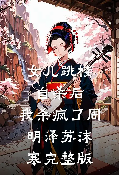 女儿跳楼自杀后，我杀疯了(周明泽苏沫寒)完整版