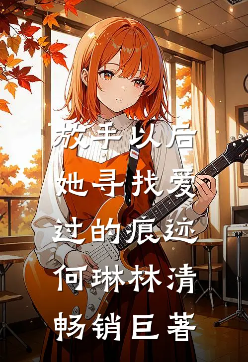 放手以后，她寻找爱过的痕迹(何琳林清)畅销巨著