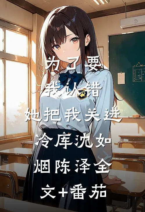 为了要我认错，她把我关进冷库沈如烟陈泽全文+番茄