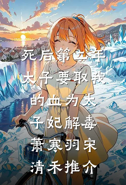 死后第二年，太子要取我的血为太子妃解毒(萧寒羽宋清禾)推介
