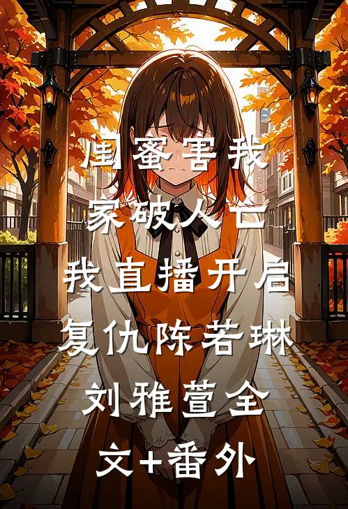 闺蜜害我家破人亡，我直播开启复仇(陈若琳刘雅萱)全文+番外