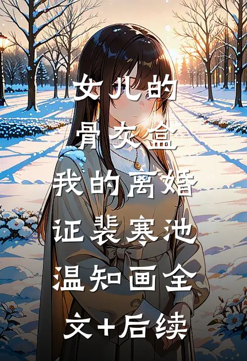 女儿的骨灰盒，我的离婚证(裴寒池温知画)全文+后续