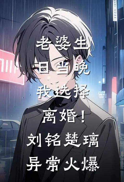 老婆生日当晚，我选择离婚！(刘铭楚璃)异常火爆