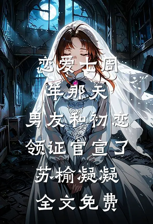 恋爱七周年那天，男友和初恋领证官宣了苏榆凝凝全文免费