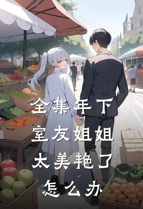 全集年下：室友姐姐太美艳了怎么办