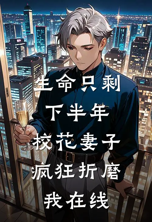 生命只剩下半年，校花妻子疯狂折磨我在线