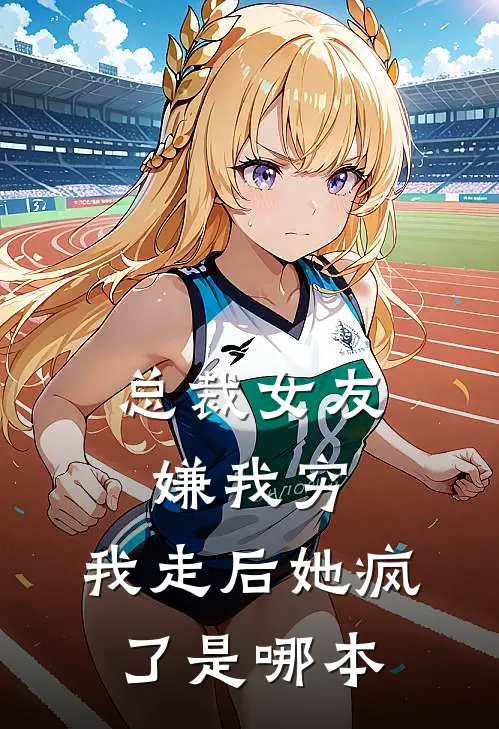 总裁女友嫌我穷，我走后她疯了是哪本