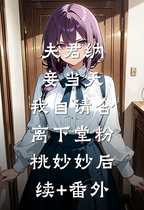 夫君纳妾当天，我自请合离下堂(粉桃妙妙)后续+番外