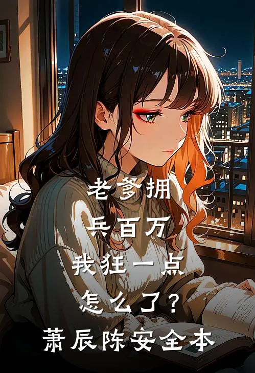 老爹拥兵百万，我狂一点怎么了？(萧辰陈安)全本