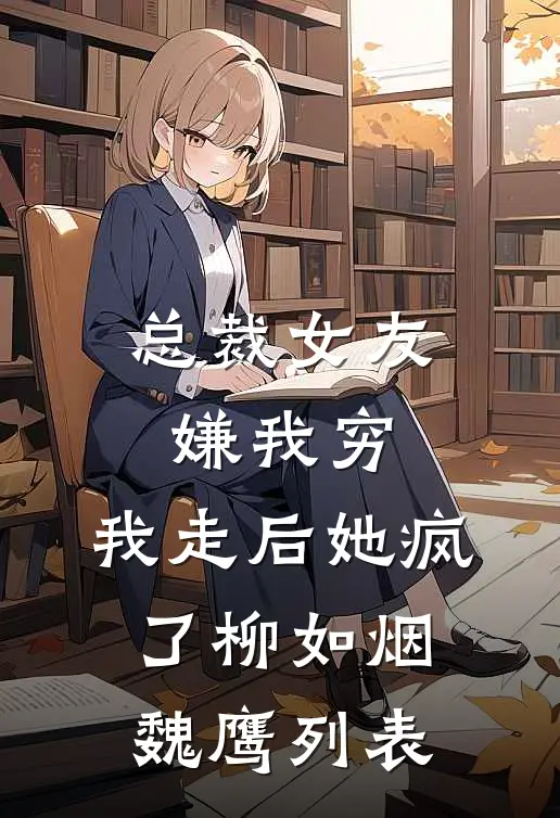 总裁女友嫌我穷，我走后她疯了(柳如烟魏鹰)列表