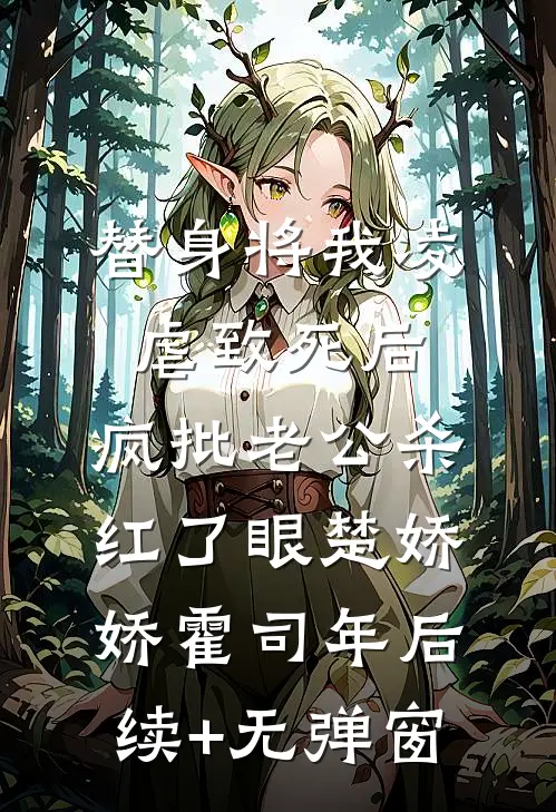 替身将我凌虐致死后，疯批老公杀红了眼(楚娇娇霍司年)后续+无弹窗