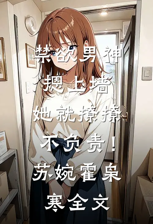 禁欲男神摁上墙，她就撩撩不负责！苏婉霍枭寒全文