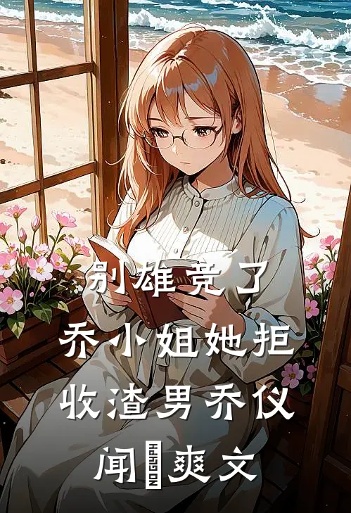别雄竞了，乔小姐她拒收渣男(乔仪闻璟)爽文
