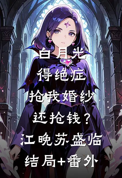 白月光得绝症，抢我婚纱还抢钱？江晚苏盛临结局+番外