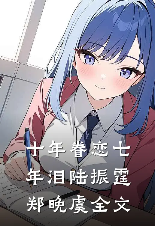 十年眷恋七年泪(陆振霆郑晚虞)全文