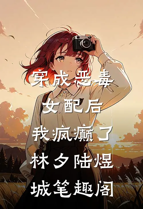 穿成恶毒女配后，我疯癫了(林夕陆煜城)笔趣阁