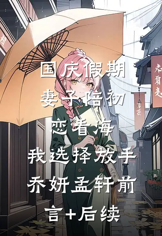 国庆假期，妻子陪初恋看海，我选择放手(乔妍孟轩)前言+后续