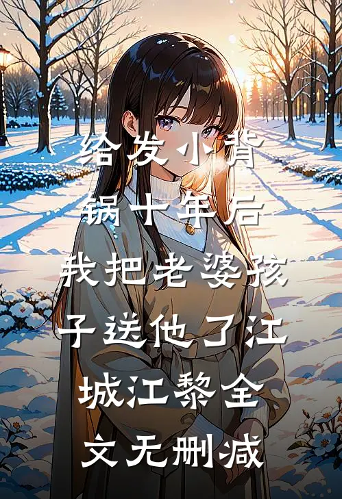 给发小背锅十年后，我把老婆孩子送他了(江城江黎)全文无删减