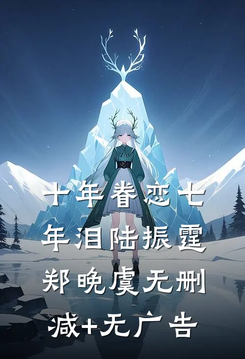 十年眷恋七年泪陆振霆郑晚虞无删减+无广告