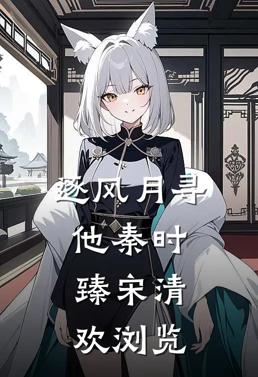 逐风月寻他(秦时臻宋清欢)浏览