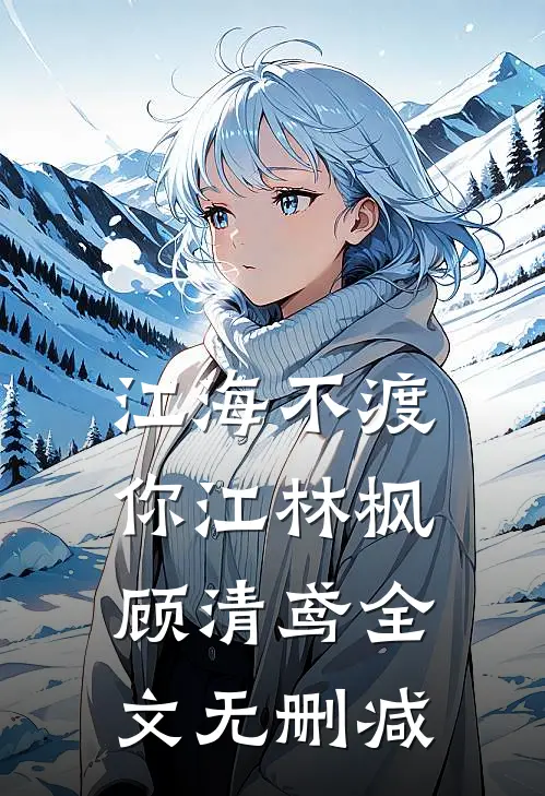 江海不渡你(江林枫顾清鸢)全文无删减
