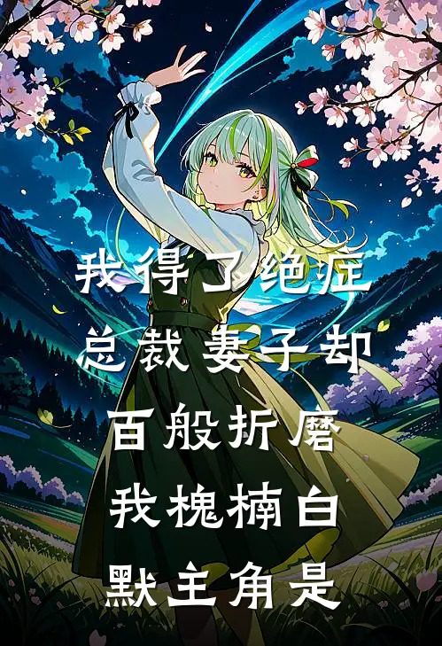我得了绝症，总裁妻子却百般折磨我(槐楠白默)主角是