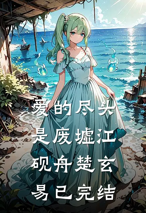 爱的尽头是废墟(江砚舟楚玄易)已完结