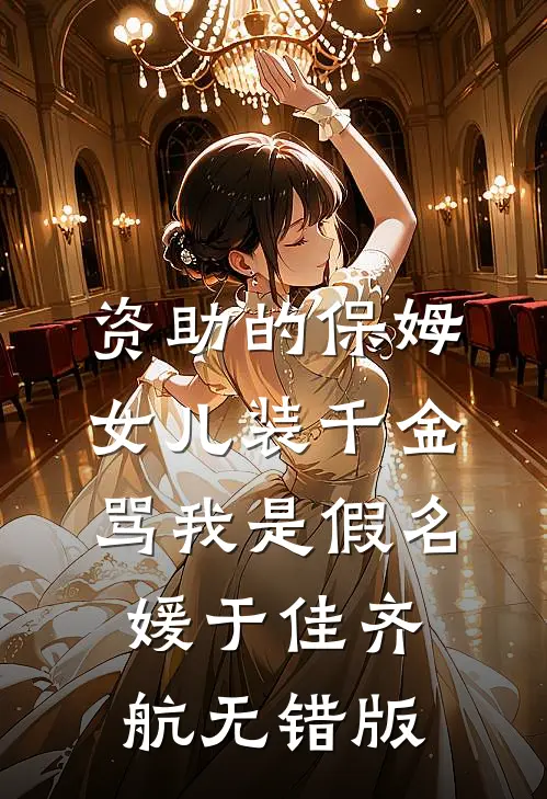 资助的保姆女儿装千金，骂我是假名媛(于佳齐航)无错版