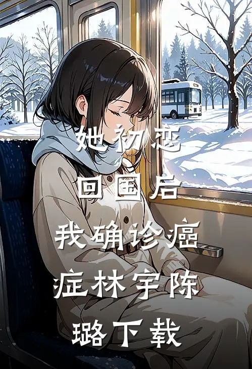 她初恋回国后，我确诊癌症(林宇陈璐)下载