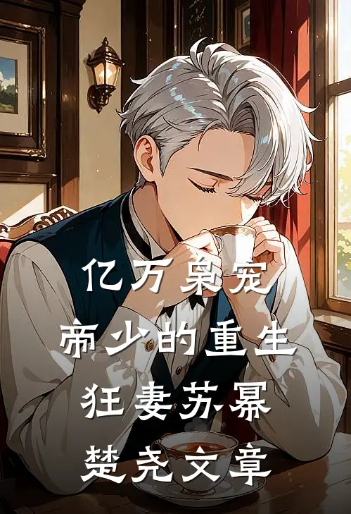 亿万枭宠，帝少的重生狂妻(苏幂楚尧)文章