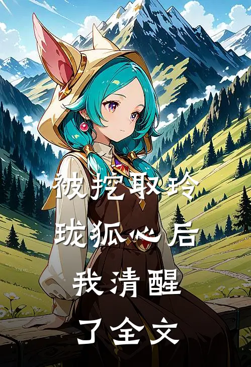 被挖取玲珑狐心后，我清醒了全文