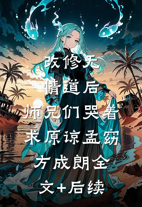 改修无情道后，师兄们哭着求原谅(孟窈方成朗)全文+后续