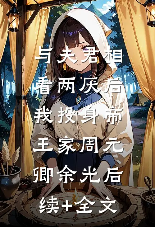 与夫君相看两厌后，我投身帝王家周元卿余光后续+全文
