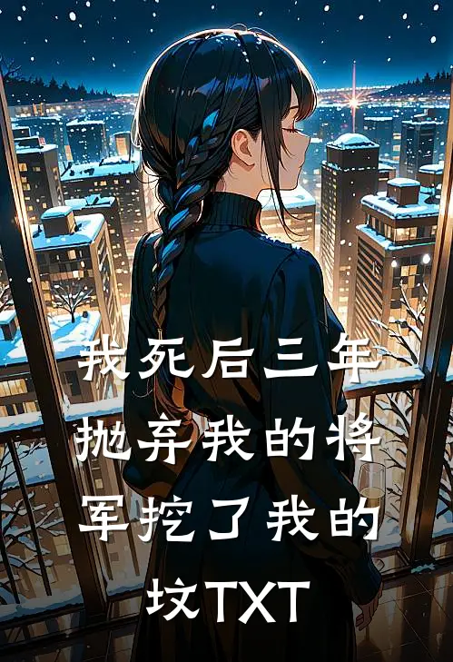 我死后三年，抛弃我的将军挖了我的坟TXT