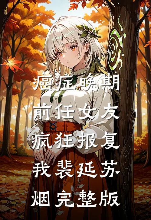 癌症晚期，前任女友疯狂报复我(裴延苏烟)完整版