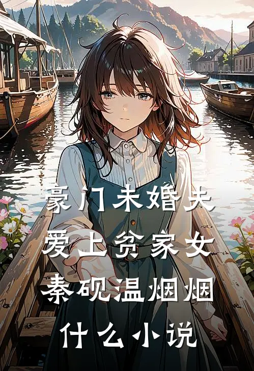 豪门未婚夫爱上贫家女(秦砚温烟烟)什么小说