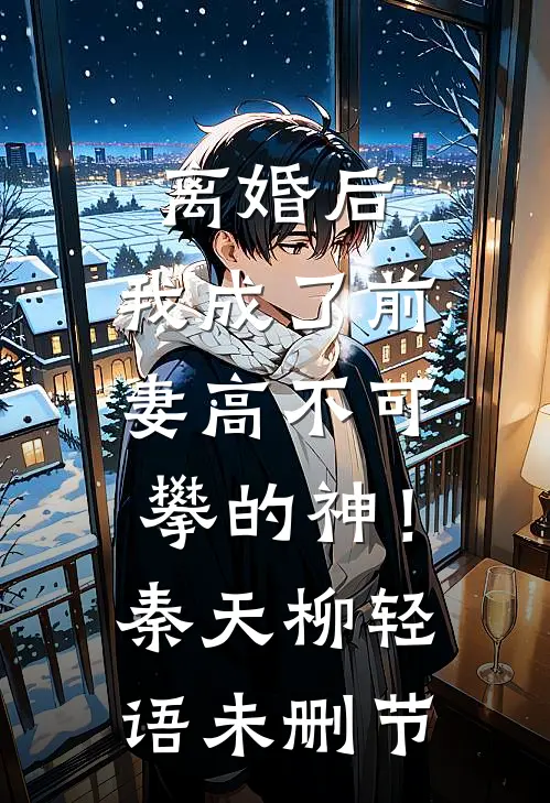 离婚后，我成了前妻高不可攀的神！(秦天柳轻语)未删节
