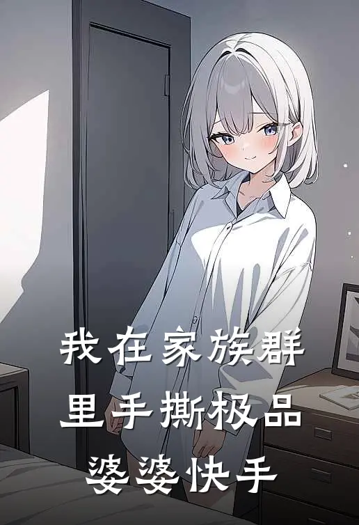我在家族群里手撕极品婆婆快手