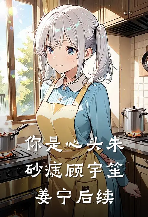 你是心头朱砂痣(顾宇笙姜宁)后续