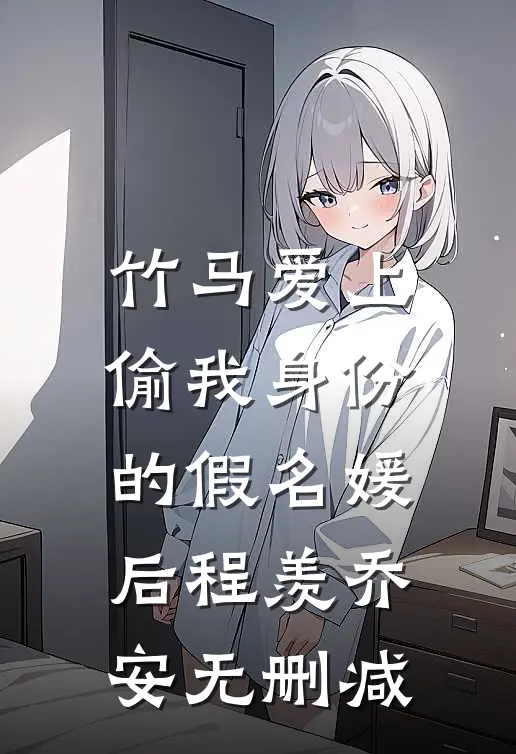 竹马爱上偷我身份的假名媛后(程羡乔安)无删减