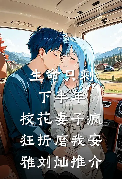 生命只剩下半年，校花妻子疯狂折磨我(安雅刘灿)推介