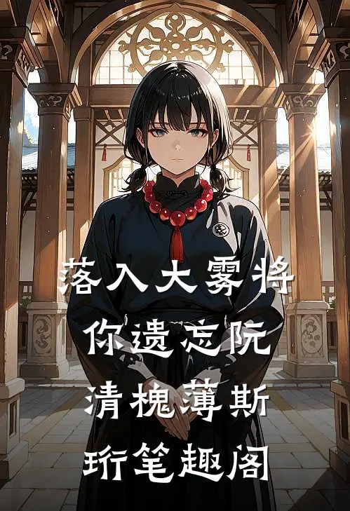 落入大雾将你遗忘(阮清槐薄斯珩)笔趣阁