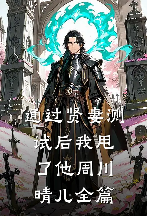 通过贤妻测试后我甩了他(周川晴儿)全篇