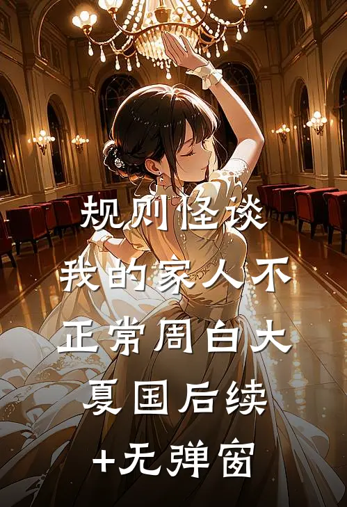 规则怪谈：我的家人不正常(周白大夏国)后续+无弹窗
