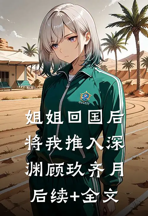 姐姐回国后，将我推入深渊顾玖齐月后续+全文