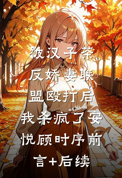 被汉子茶反娇妻联盟殴打后，我杀疯了(安悦顾时序)前言+后续
