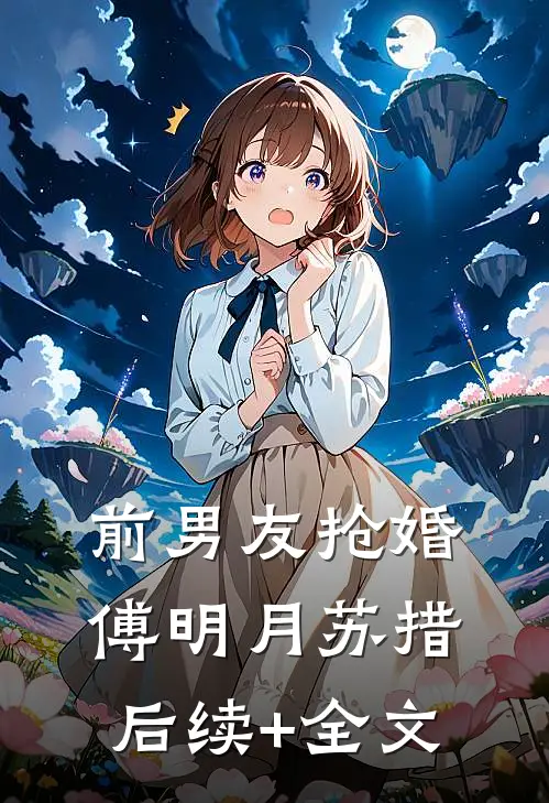 前男友抢婚傅明月苏措后续+全文